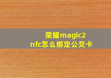 荣耀magic2 nfc怎么绑定公交卡